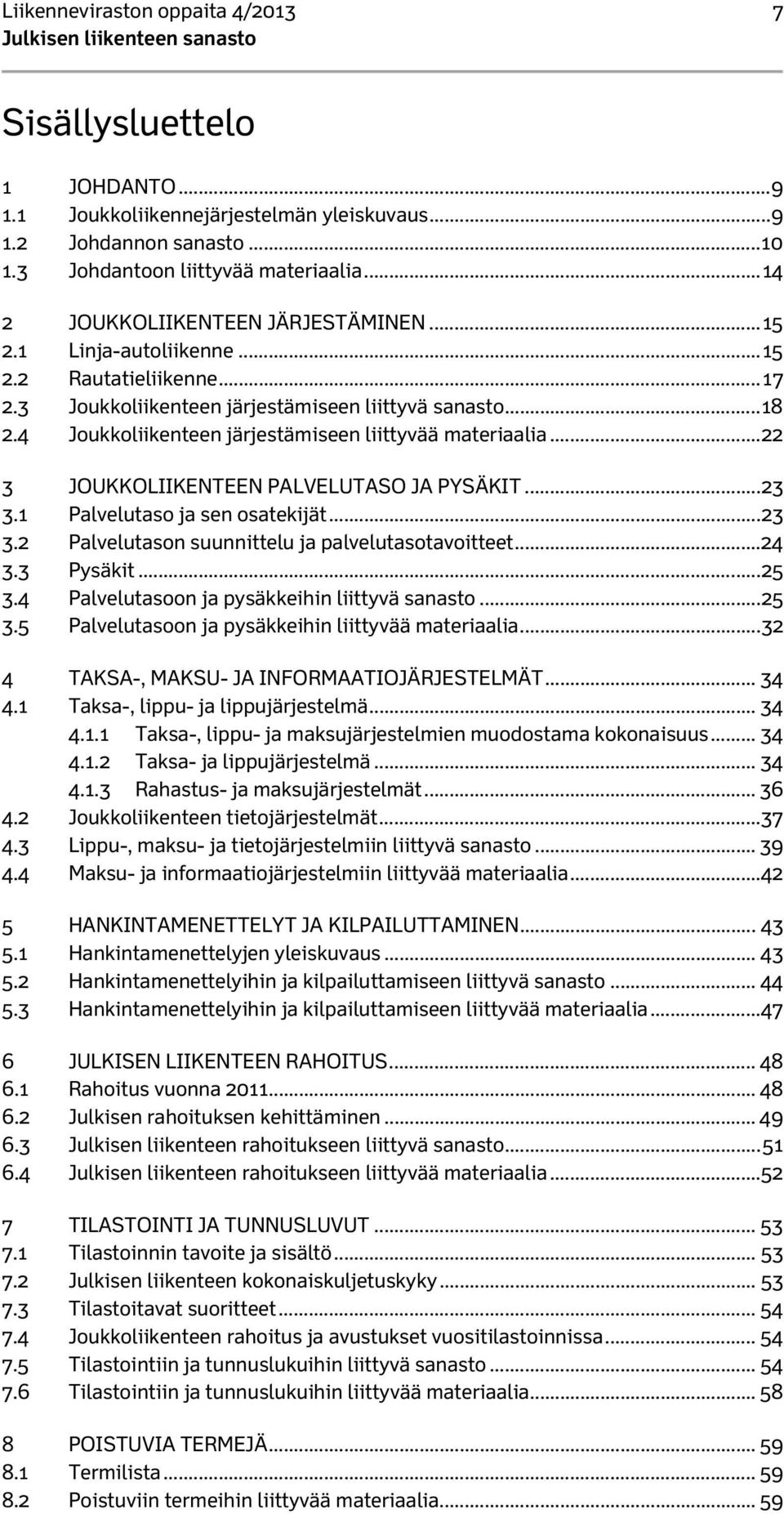 4 Joukkoliikenteen järjestämiseen liittyvää materiaalia... 22 3 JOUKKOLIIKENTEEN PALVELUTASO JA PYSÄKIT... 23 3.1 Palvelutaso ja sen osatekijät... 23 3.2 Palvelutason suunnittelu ja palvelutasotavoitteet.