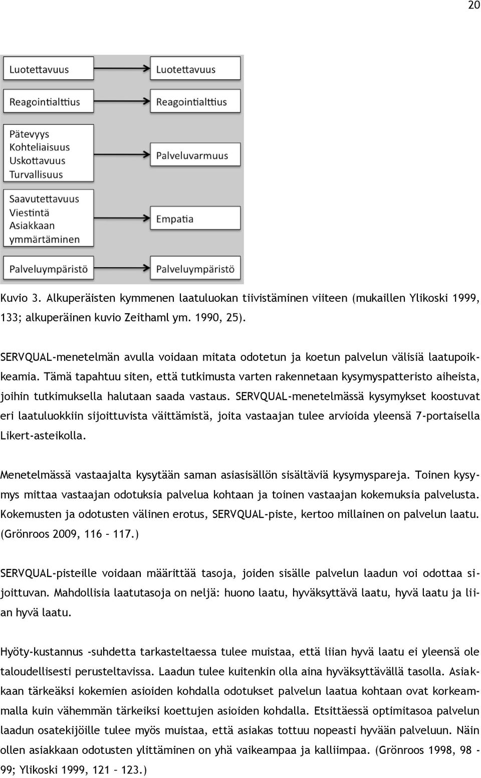 Tämä tapahtuu siten, että tutkimusta varten rakennetaan kysymyspatteristo aiheista, joihin tutkimuksella halutaan saada vastaus.