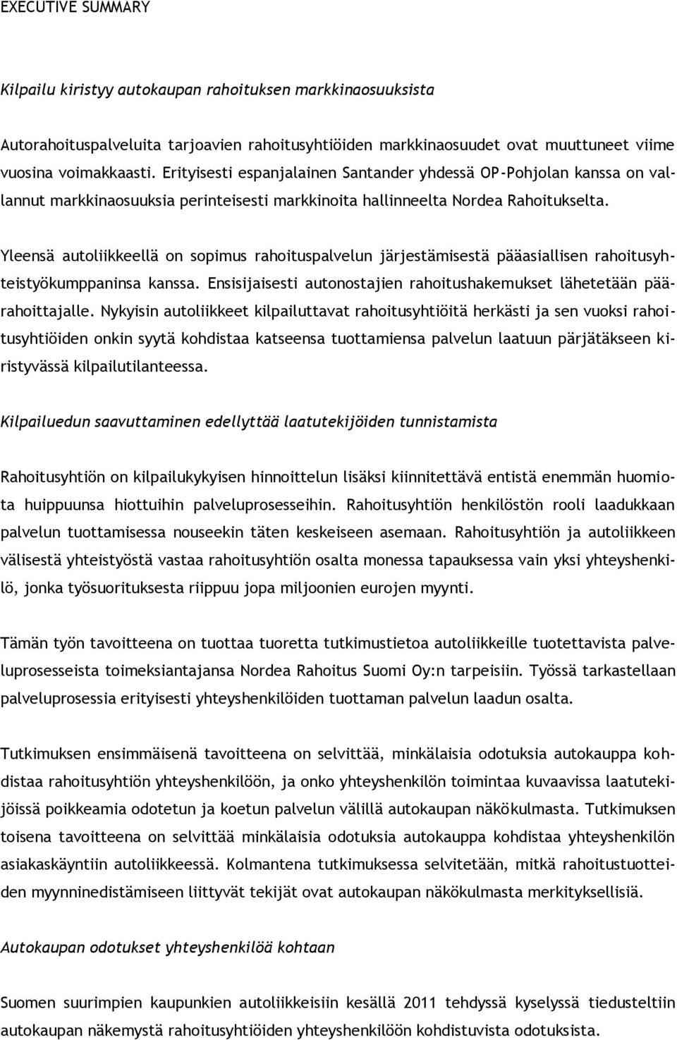 Yleensä autoliikkeellä on sopimus rahoituspalvelun järjestämisestä pääasiallisen rahoitusyhteistyökumppaninsa kanssa. Ensisijaisesti autonostajien rahoitushakemukset lähetetään päärahoittajalle.