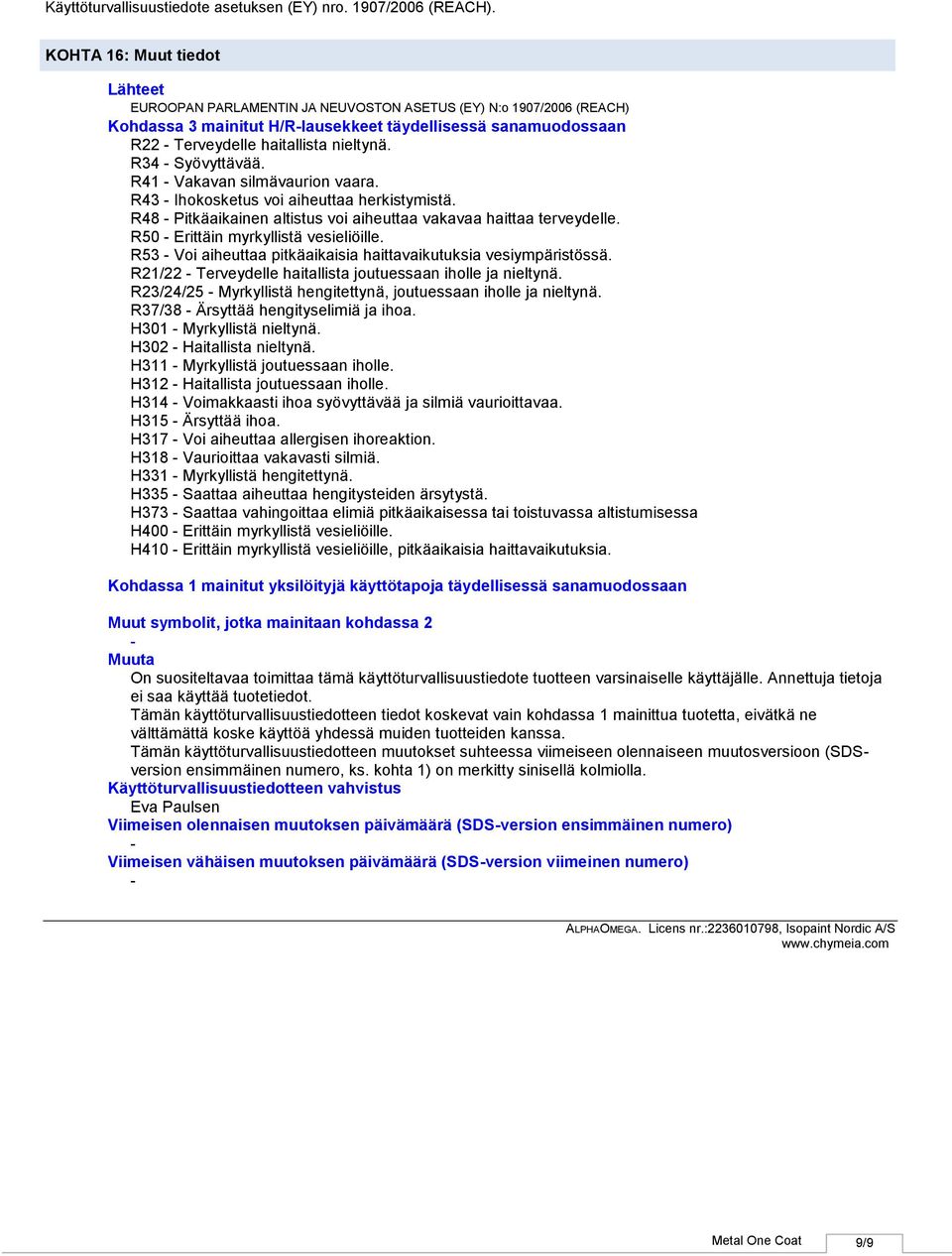 R50 Erittäin myrkyllistä vesieliöille. R53 Voi aiheuttaa pitkäaikaisia haittavaikutuksia vesiympäristössä. R21/22 Terveydelle haitallista joutuessaan iholle ja nieltynä.