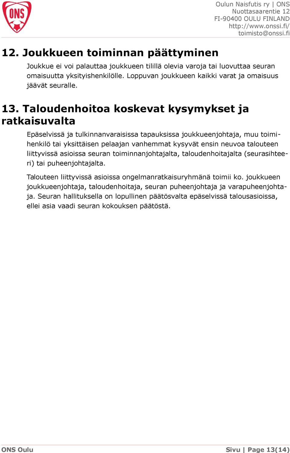 Taloudenhoitoa koskevat kysymykset ja ratkaisuvalta Epäselvissä ja tulkinnanvaraisissa tapauksissa joukkueenjohtaja, muu toimihenkilö tai yksittäisen pelaajan vanhemmat kysyvät ensin neuvoa talouteen