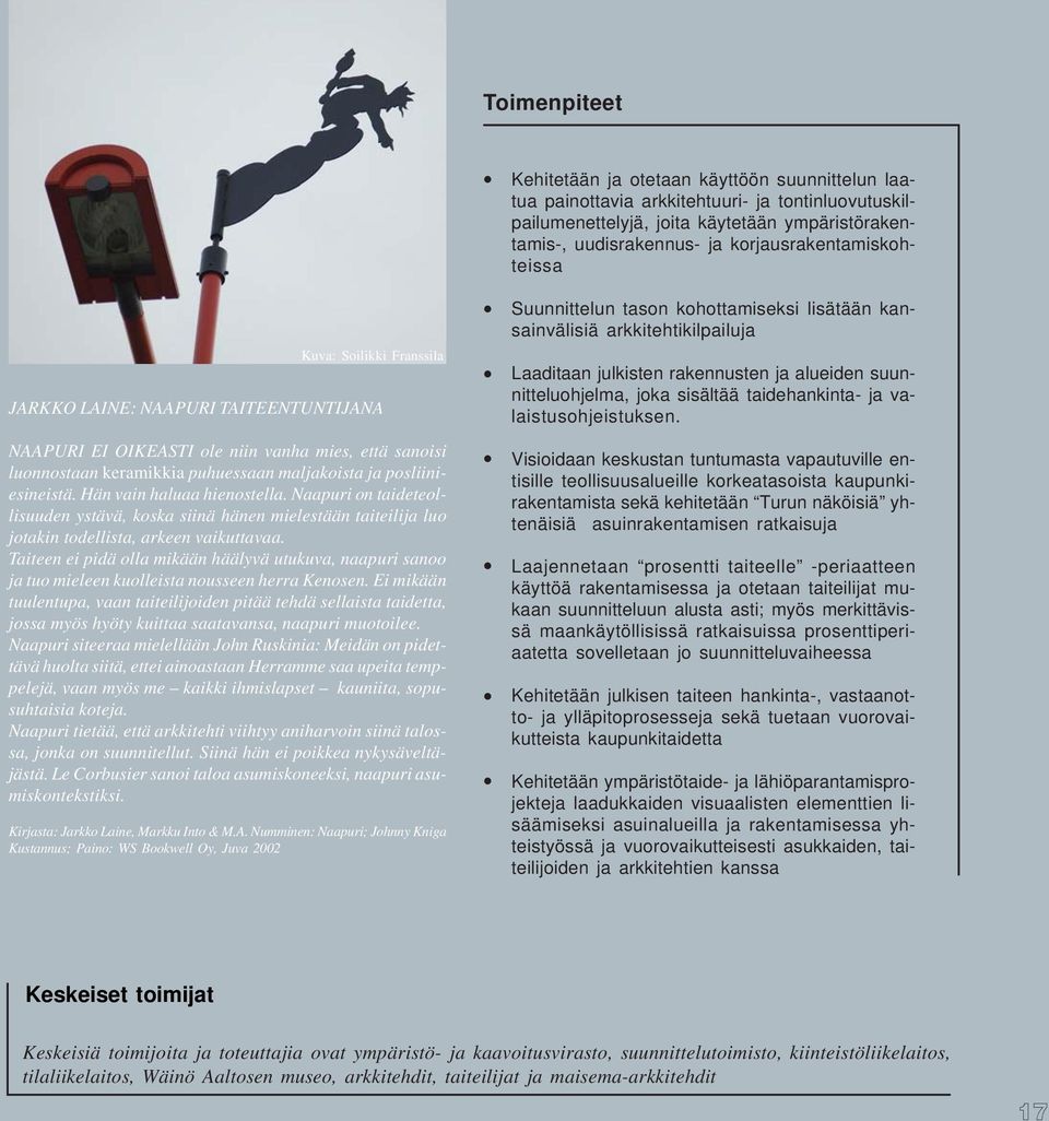 posliiniesineistä. Hän vain haluaa hienostella. Naapuri on taideteollisuuden ystävä, koska siinä hänen mielestään taiteilija luo jotakin todellista, arkeen vaikuttavaa.