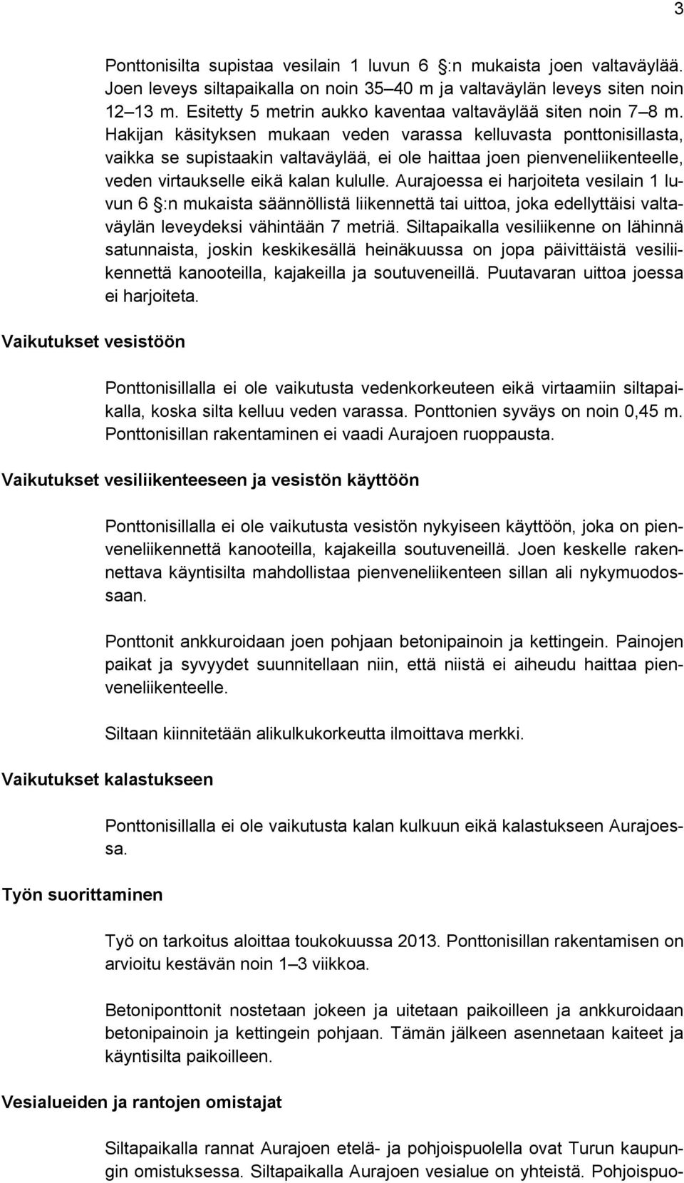 Hakijan käsityksen mukaan veden varassa kelluvasta ponttonisillasta, vaikka se supistaakin valtaväylää, ei ole haittaa joen pienveneliikenteelle, veden virtaukselle eikä kalan kululle.