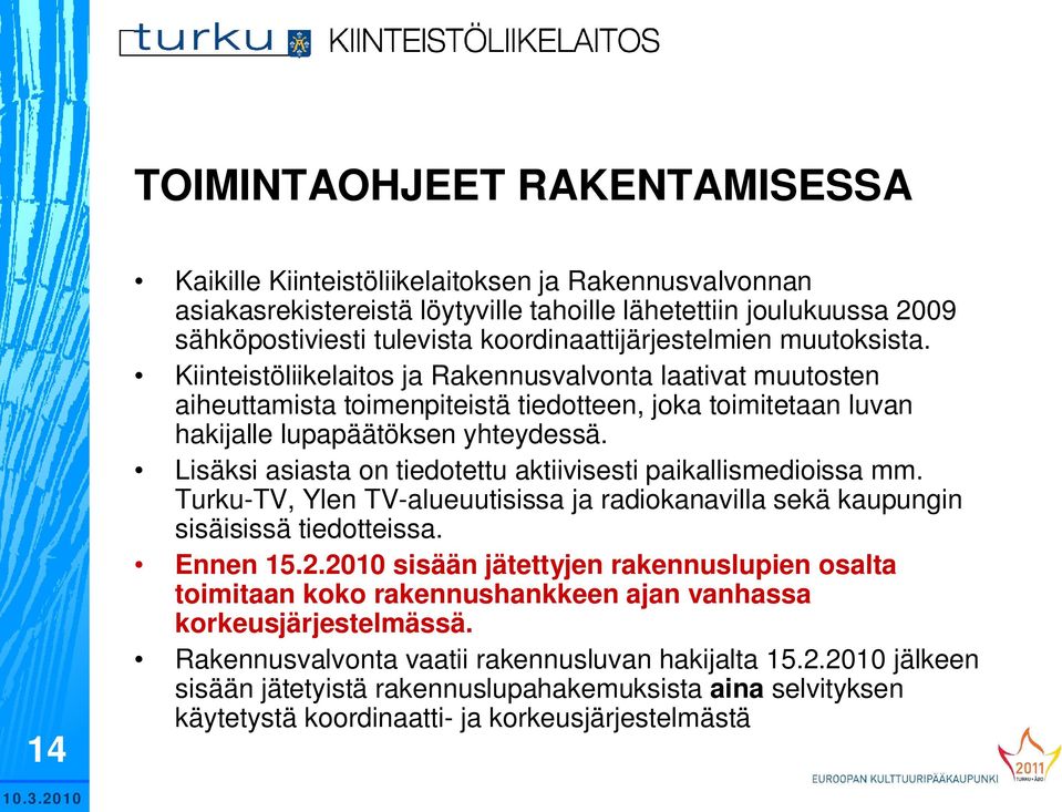 Lisäksi asiasta on tiedotettu aktiivisesti paikallismedioissa mm. Turku-TV, Ylen TV-alueuutisissa ja radiokanavilla sekä kaupungin sisäisissä tiedotteissa. Ennen 15.2.