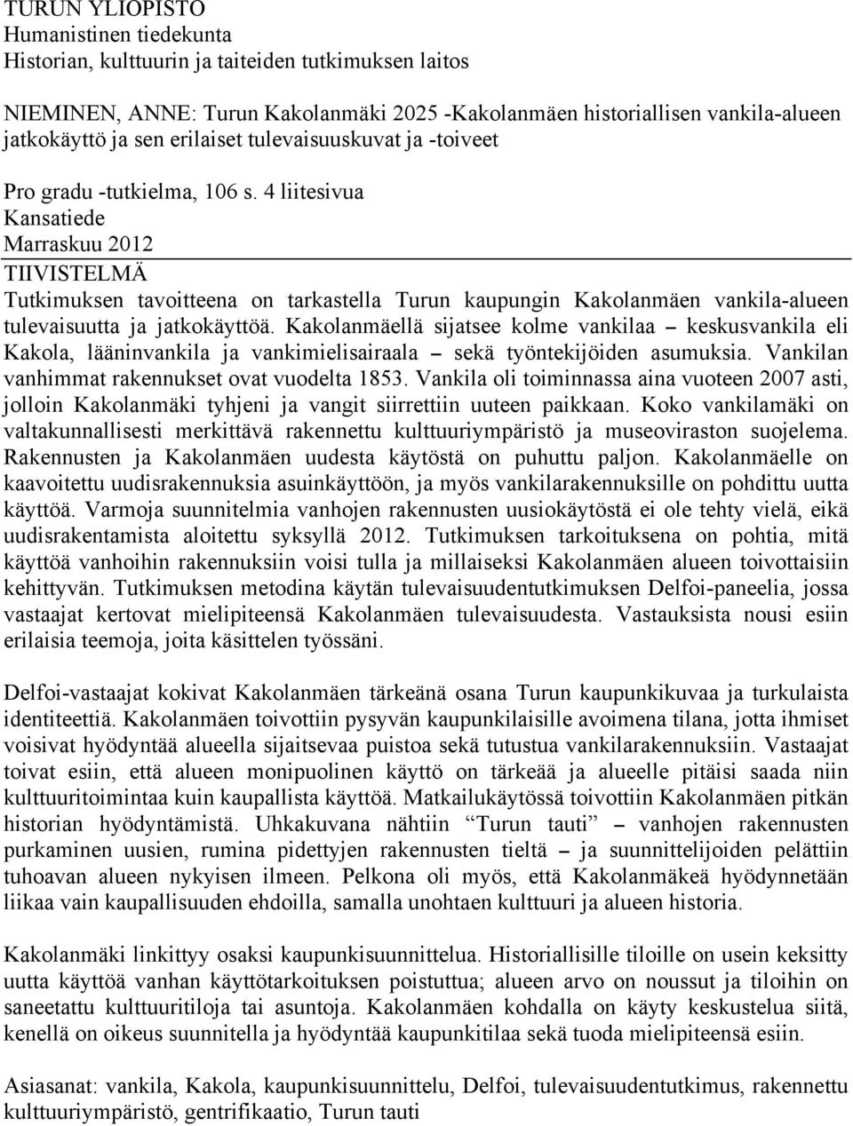 4 liitesivua Kansatiede Marraskuu 2012 TIIVISTELMÄ Tutkimuksen tavoitteena on tarkastella Turun kaupungin Kakolanmäen vankila-alueen tulevaisuutta ja jatkokäyttöä.