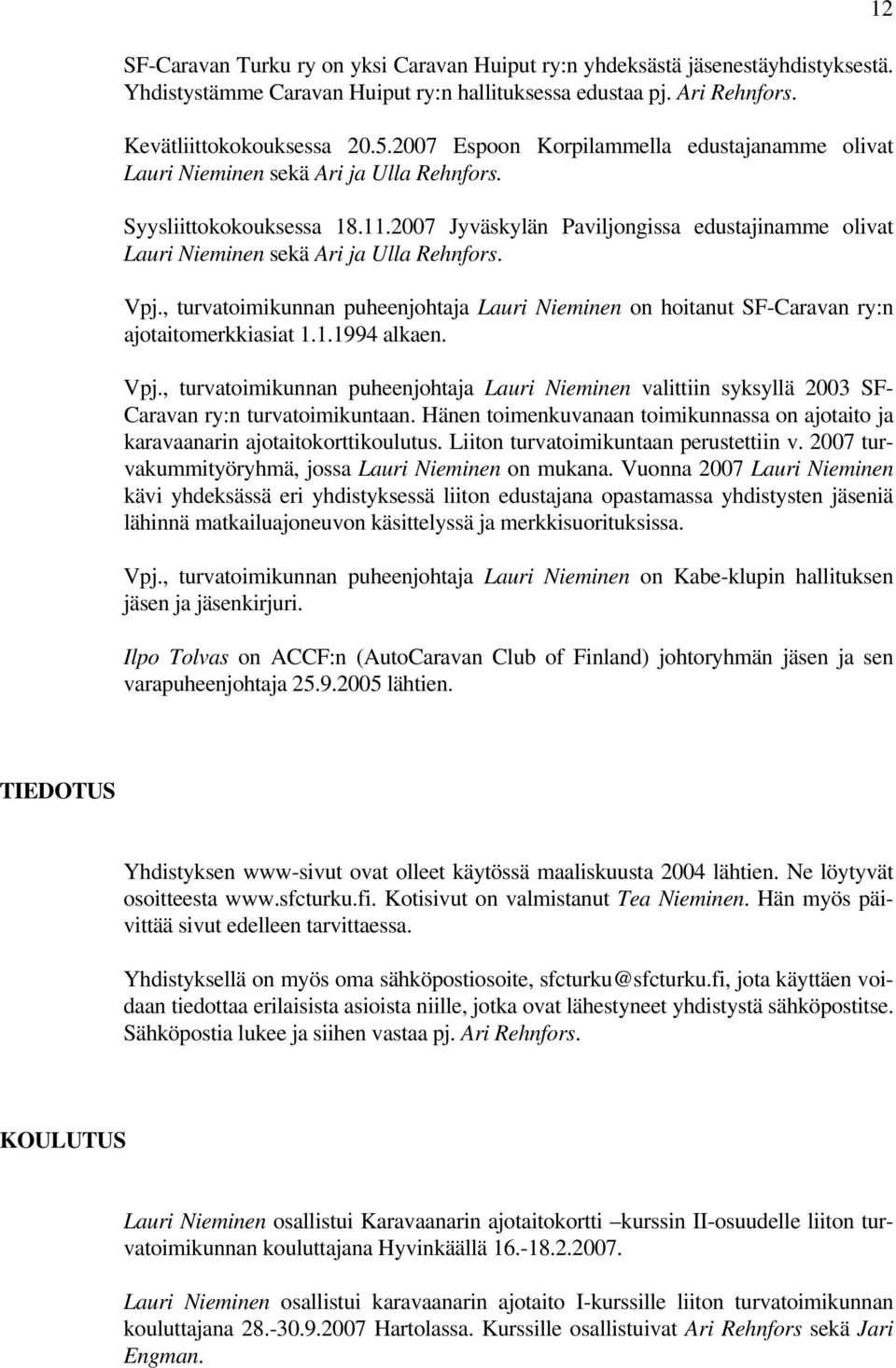 2007 Jyväskylän Paviljongissa edustajinamme olivat Lauri Nieminen sekä Ari ja Ulla Rehnfors. Vpj., turvatoimikunnan puheenjohtaja Lauri Nieminen on hoitanut SF-Caravan ry:n ajotaitomerkkiasiat 1.