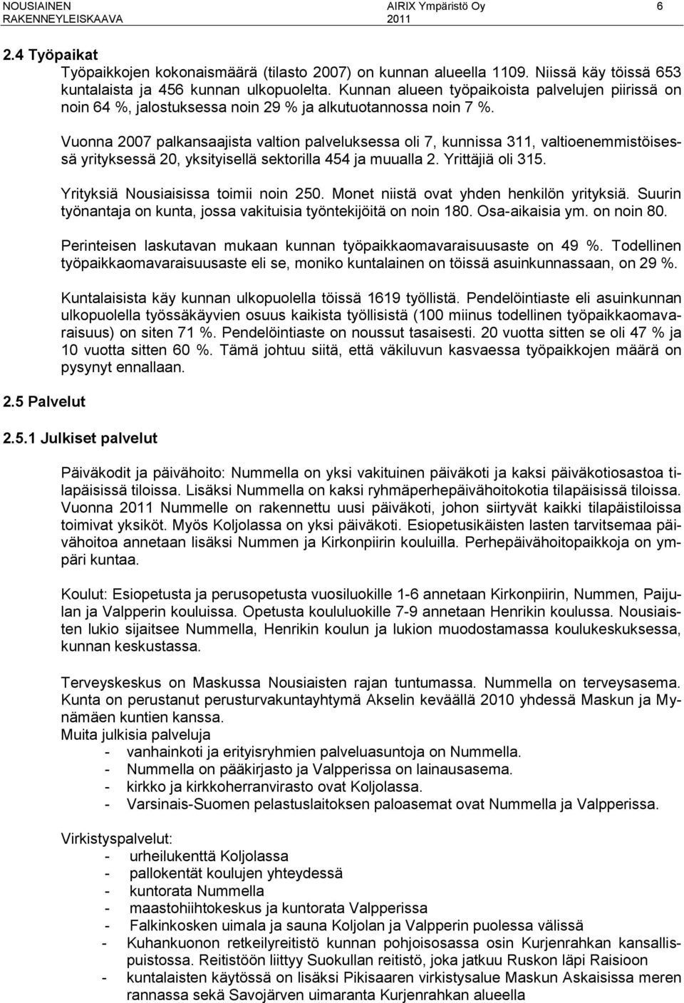 % ja alkutuotannossa noin 7 %. 2.5 Palvelut Vuonna 2007 palkansaajista valtion palveluksessa oli 7, kunnissa 311, valtioenemmistöisessä yrityksessä 20, yksityisellä sektorilla 454 ja muualla 2.