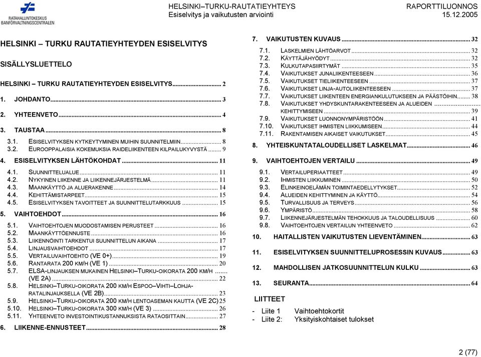 .. 14 4.4. KEHITTÄMISTARPEET... 15 4.5. ESISELVITYKSEN TAVOITTEET JA SUUNNITTELUTARKKUUS... 15 5. VAIHTOEHDOT... 16 5.1. VAIHTOEHTOJEN MUODOSTAMISEN PERUSTEET... 16 5.2. MAANKÄYTTÖENNUSTE... 16 5.3.