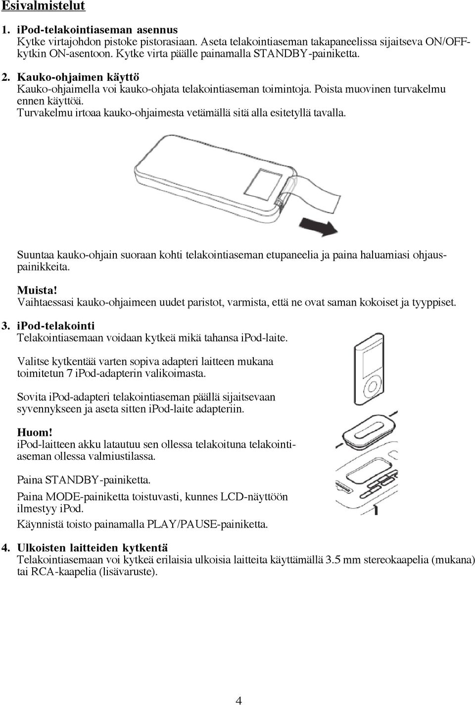 Turvakelmu irtoaa kauko-ohjaimesta vetämällä sitä alla esitetyllä tavalla. Suuntaa kauko-ohjain suoraan kohti telakointiaseman etupaneelia ja paina haluamiasi ohjauspainikkeita. Muista!