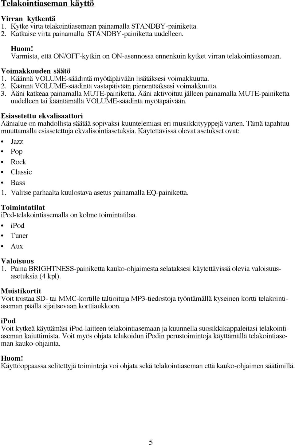 Käännä VOLUME-säädintä vastapäivään pienentääksesi voimakkuutta. 3. Ääni katkeaa painamalla MUTE-painiketta.