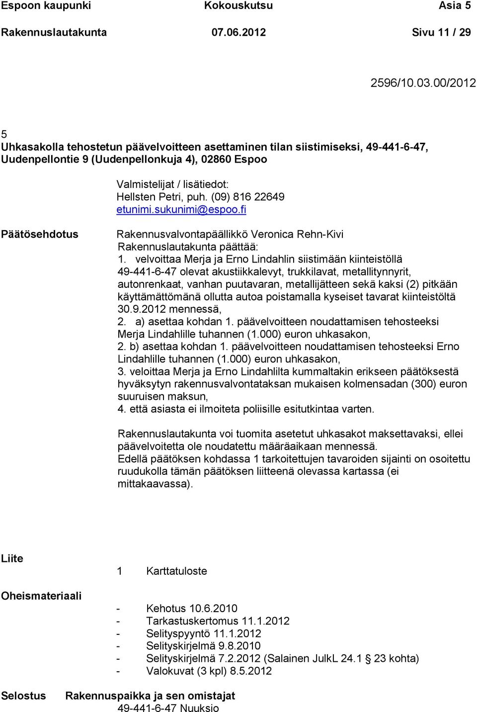 (09) 816 22649 etunimi.sukunimi@espoo.fi Päätösehdotus Rakennusvalvontapäällikkö Veronica Rehn-Kivi Rakennuslautakunta päättää: 1.
