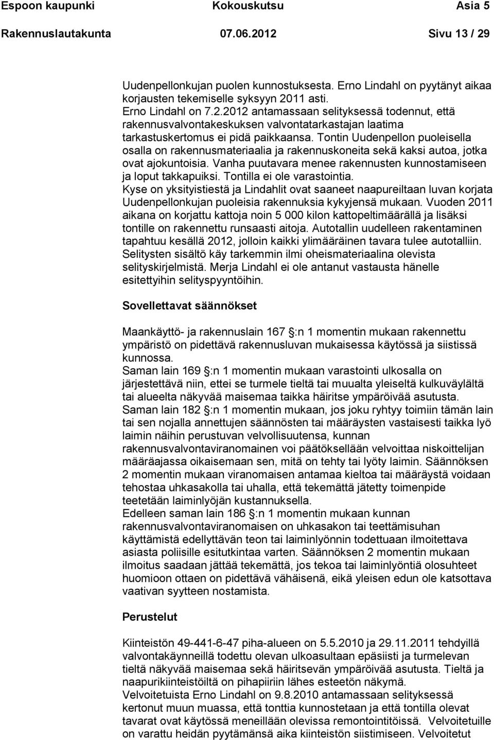 Tontin Uudenpellon puoleisella osalla on rakennusmateriaalia ja rakennuskoneita sekä kaksi autoa, jotka ovat ajokuntoisia. Vanha puutavara menee rakennusten kunnostamiseen ja loput takkapuiksi.