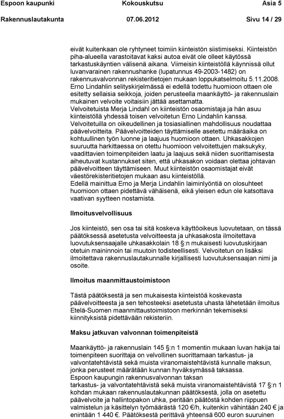 Viimeisin kiinteistöllä käynnissä ollut luvanvarainen rakennushanke (lupatunnus 49-2003-1482) on rakennusvalvonnan rekisteritietojen mukaan loppukatselmoitu 5.11.2008.