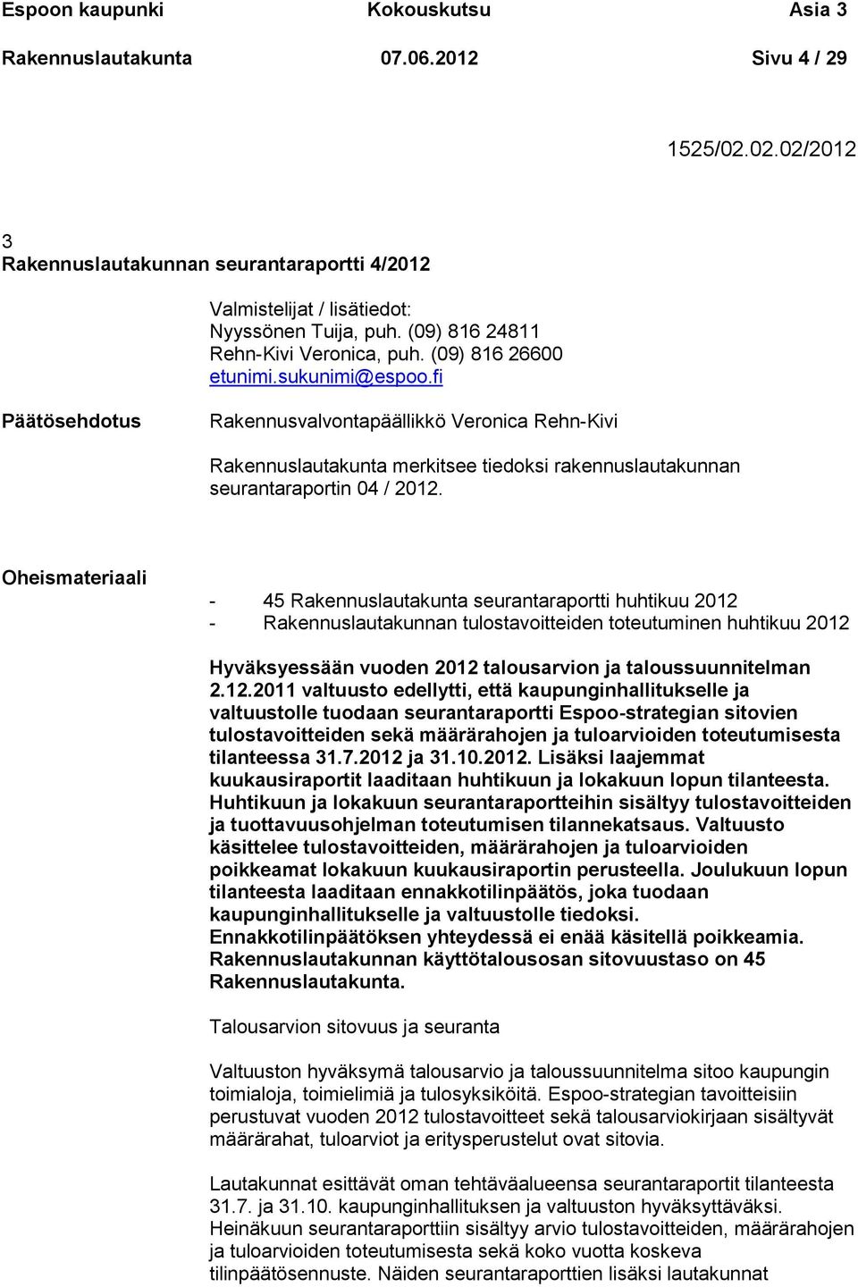 fi Päätösehdotus Rakennusvalvontapäällikkö Veronica Rehn-Kivi Rakennuslautakunta merkitsee tiedoksi rakennuslautakunnan seurantaraportin 04 / 2012.