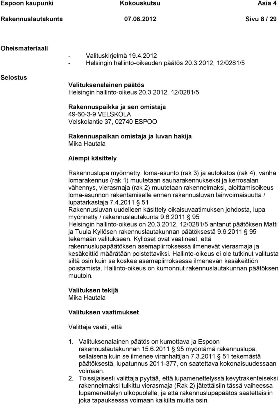 2012, 12/0281/5 Rakennuspaikka ja sen omistaja 49-60-3-9 VELSKOLA Velskolantie 37, 02740 ESPOO Rakennuspaikan omistaja ja luvan hakija Mika Hautala Aiempi käsittely Rakennuslupa myönnetty,