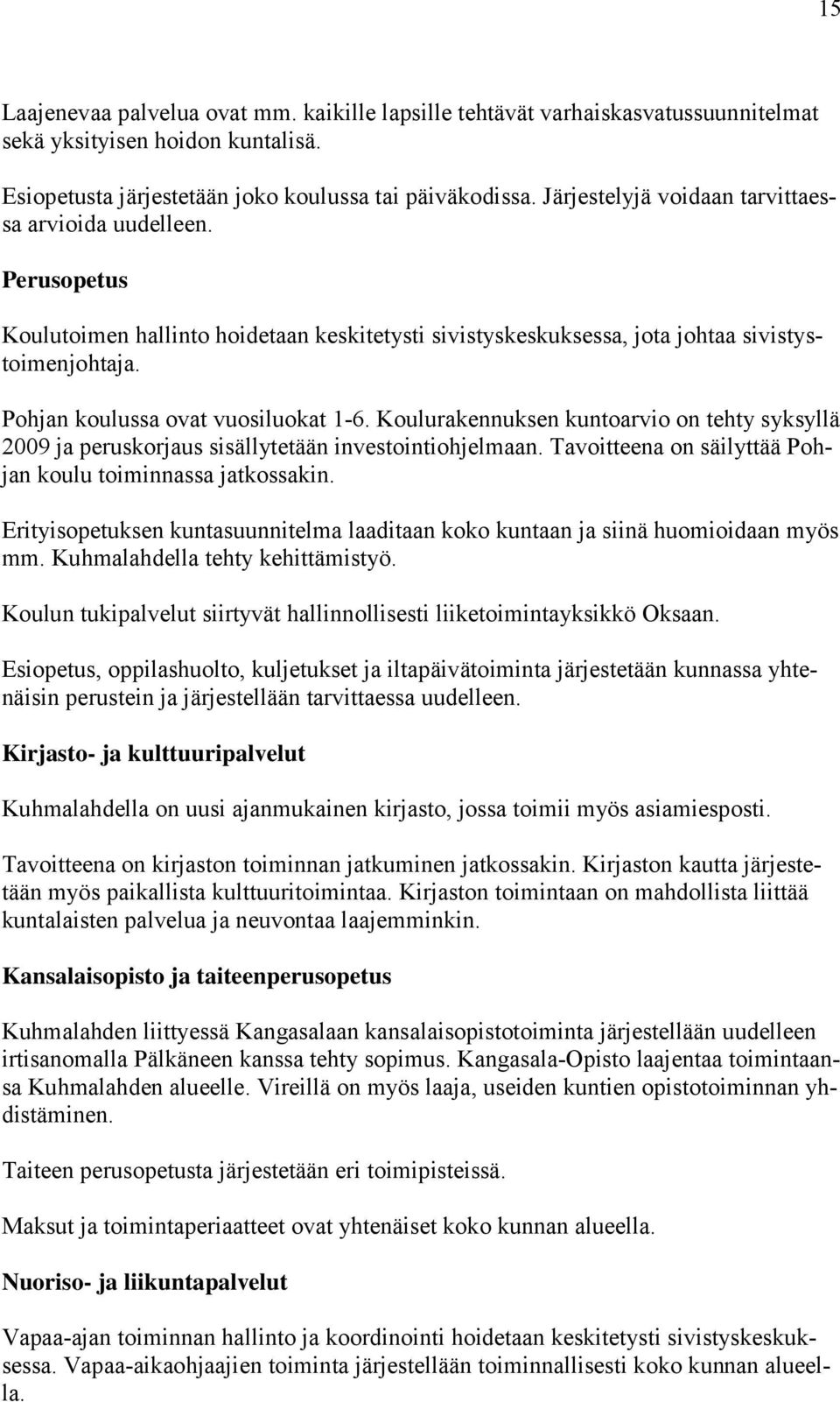 Pohjan koulussa ovat vuosiluokat 1-6. Koulurakennuksen kuntoarvio on tehty syksyllä 2009 ja peruskorjaus sisällytetään investointiohjelmaan.