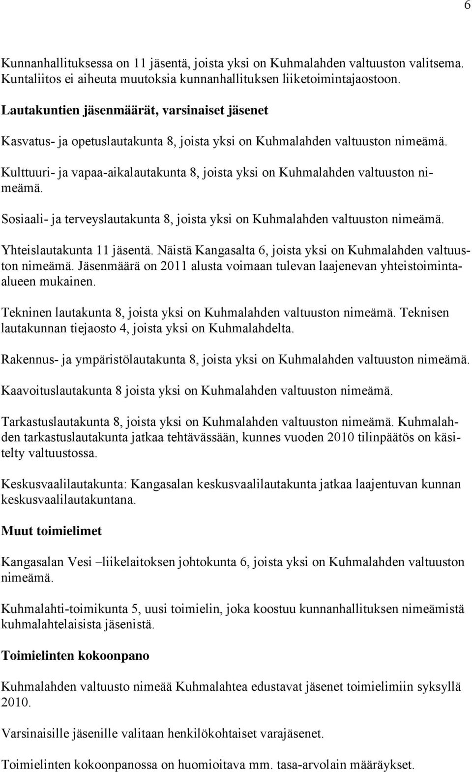 Kulttuuri- ja vapaa-aikalautakunta 8, joista yksi on Kuhmalahden valtuuston nimeämä. Sosiaali- ja terveyslautakunta 8, joista yksi on Kuhmalahden valtuuston nimeämä. Yhteislautakunta 11 jäsentä.