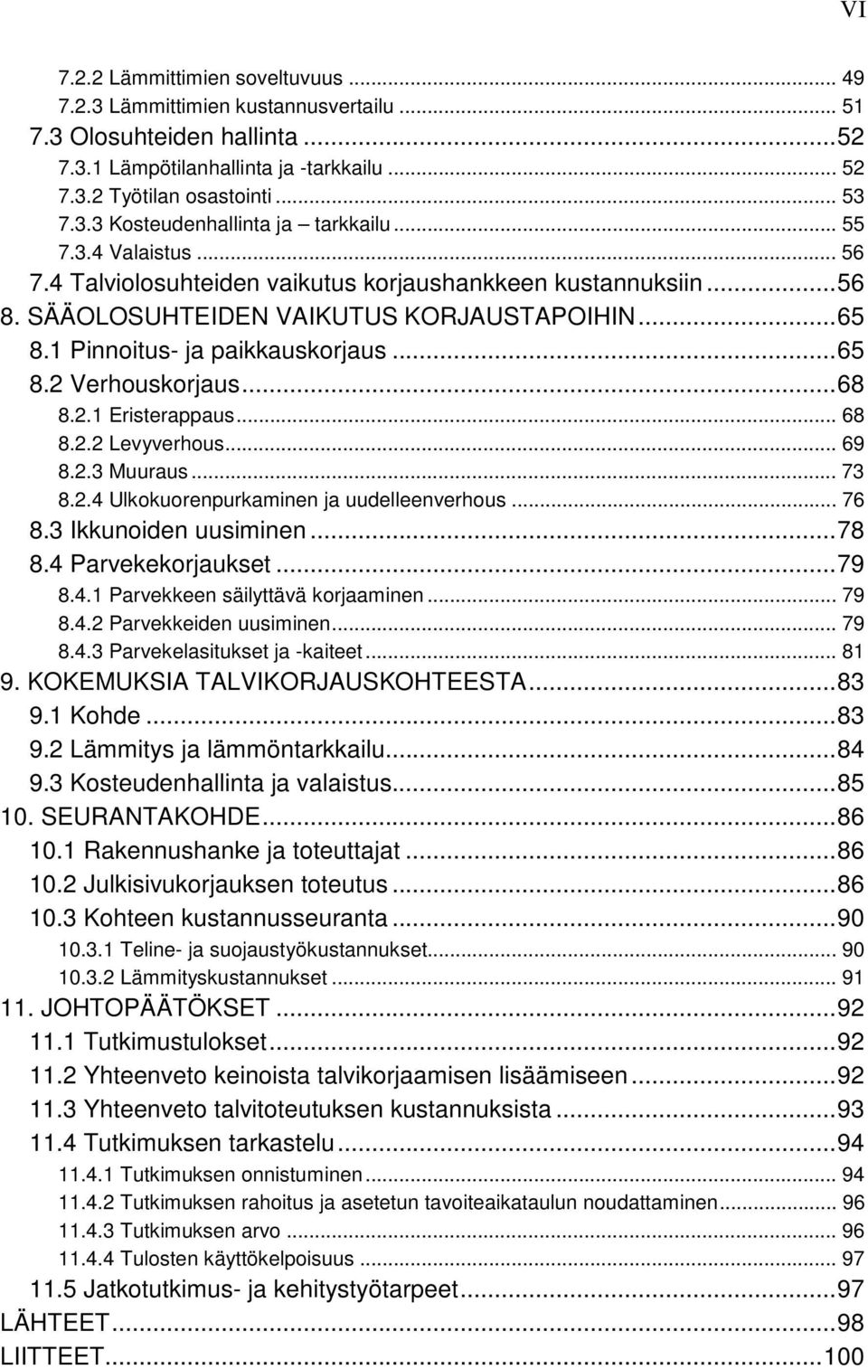 ..68 8.2.1 Eristerappaus... 68 8.2.2 Levyverhous... 69 8.2.3 Muuraus... 73 8.2.4 Ulkokuorenpurkaminen ja uudelleenverhous... 76 8.3 Ikkunoiden uusiminen...78 8.4 Parvekekorjaukset...79 8.4.1 Parvekkeen säilyttävä korjaaminen.