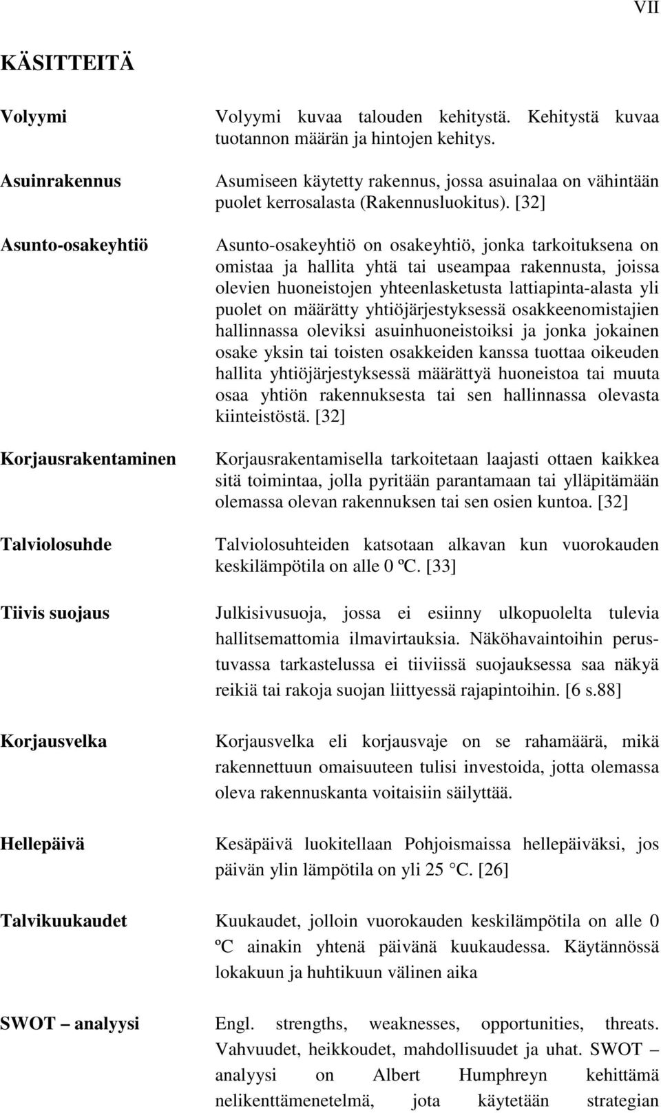 [32] Asunto-osakeyhtiö on osakeyhtiö, jonka tarkoituksena on omistaa ja hallita yhtä tai useampaa rakennusta, joissa olevien huoneistojen yhteenlasketusta lattiapinta-alasta yli puolet on määrätty