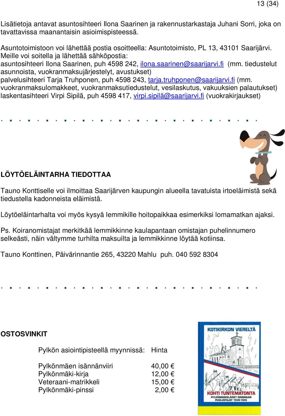 saarinen@saarijarvi.fi (mm. tiedustelut asunnoista, vuokranmaksujärjestelyt, avustukset) palvelusihteeri Tarja Truhponen, puh 4598 243, tarja.truhponen@saarijarvi.fi (mm. vuokranmaksulomakkeet, vuokranmaksutiedustelut, vesilaskutus, vakuuksien palautukset) laskentasihteeri Virpi Sipilä, puh 4598 417, virpi.