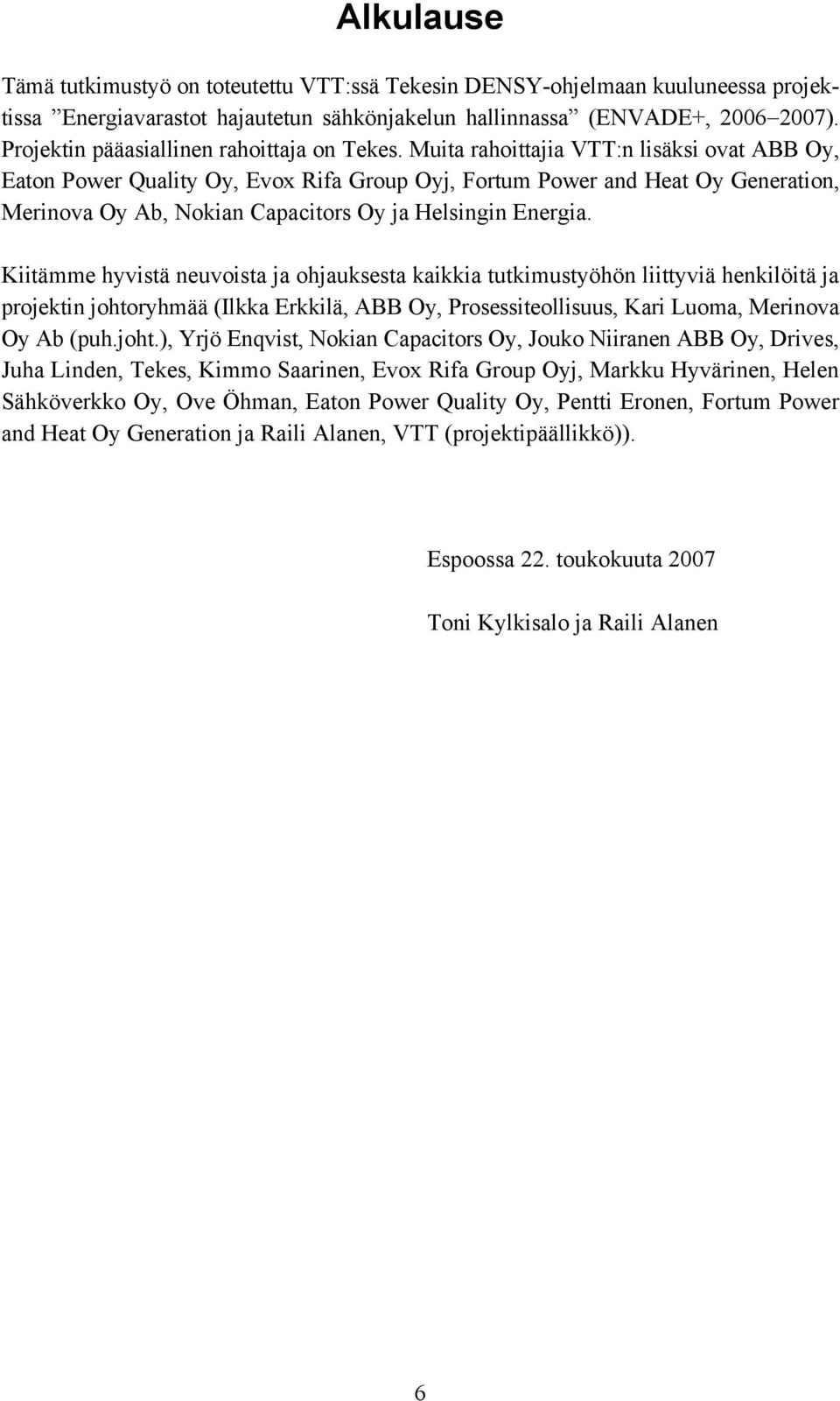 Muita rahoittajia VTT:n lisäksi ovat ABB Oy, Eaton Power Quality Oy, Evox Rifa Group Oyj, Fortum Power and Heat Oy Generation, Merinova Oy Ab, Nokian Capacitors Oy ja Helsingin Energia.