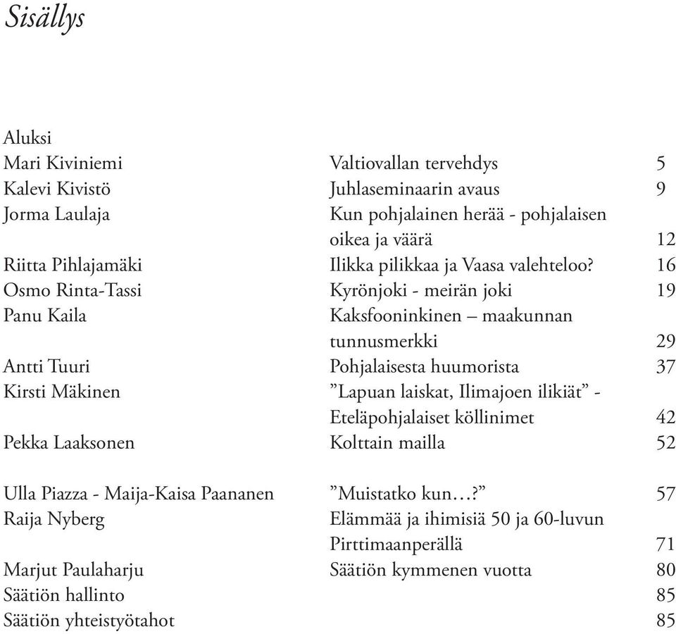 16 Osmo Rinta-Tassi Kyrönjoki - meirän joki 19 Panu Kaila Kaksfooninkinen maakunnan tunnusmerkki 29 Antti Tuuri Pohjalaisesta huumorista 37 Kirsti Mäkinen Lapuan laiskat,