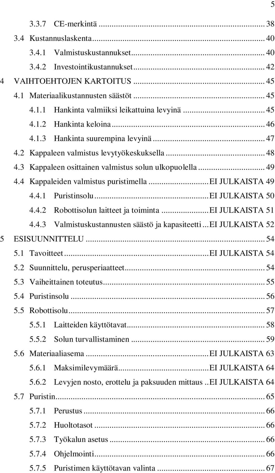 4 Kappaleiden valmistus puristimella... EI JULKAISTA 49 4.4.1 Puristinsolu... EI JULKAISTA 50 4.4.2 Robottisolun laitteet ja toiminta... EI JULKAISTA 51 4.4.3 Valmistuskustannusten säästö ja kapasiteetti.