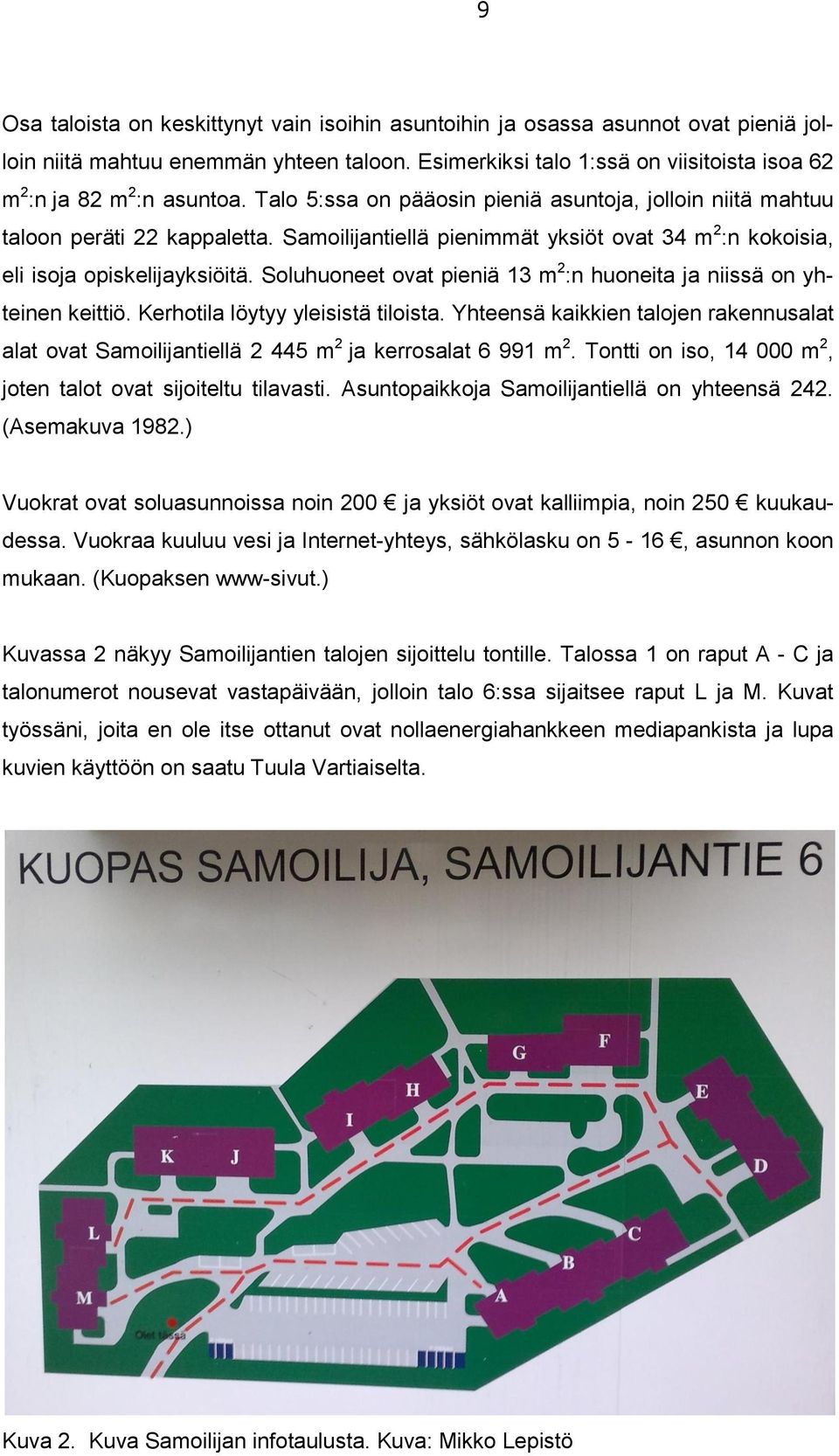 Samoilijantiellä pienimmät yksiöt ovat 34 m 2 :n kokoisia, eli isoja opiskelijayksiöitä. Soluhuoneet ovat pieniä 13 m 2 :n huoneita ja niissä on yhteinen keittiö. Kerhotila löytyy yleisistä tiloista.