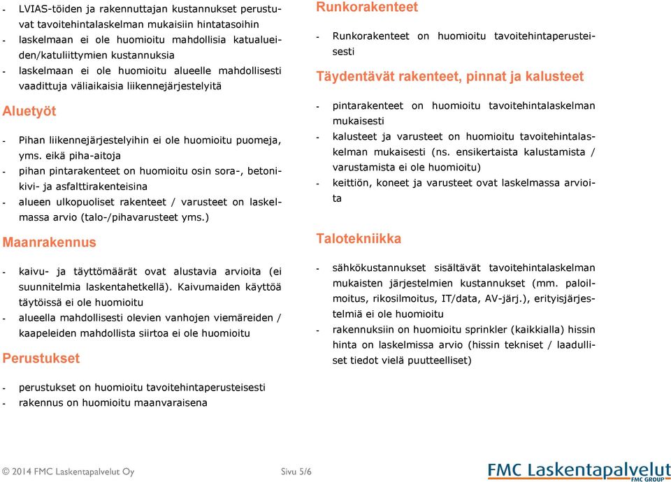 eikä piha-aitoja - pihan pintarakenteet on huomioitu osin sora-, betonikivi- ja asfalttirakenteisina - alueen ulkopuoliset rakenteet / varusteet on laskelmassa arvio (talo-/pihavarusteet yms.