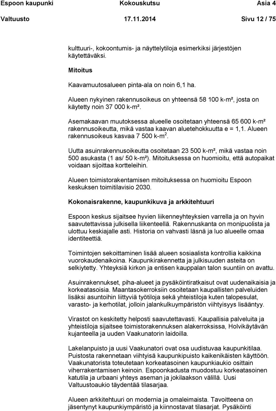 Asemakaavan muutoksessa alueelle osoitetaan yhteensä 65 600 k-m² rakennusoikeutta, mikä vastaa kaavan aluetehokkuutta e = 1,1. Alueen rakennusoikeus kasvaa 7 500 k-m 2.