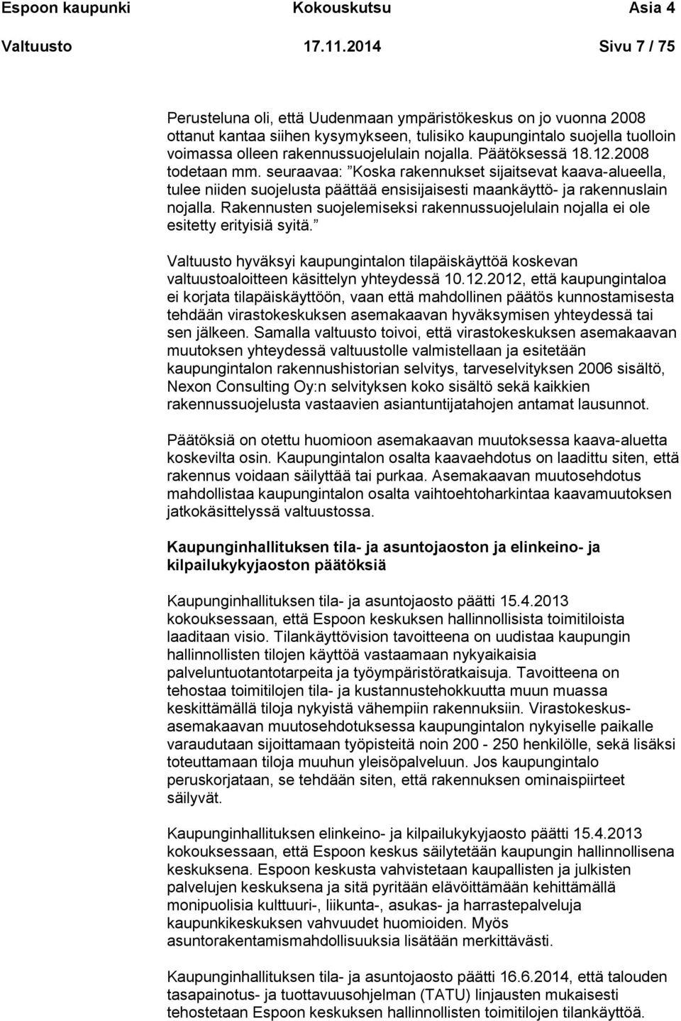 nojalla. Päätöksessä 18.12.2008 todetaan mm. seuraavaa: Koska rakennukset sijaitsevat kaava-alueella, tulee niiden suojelusta päättää ensisijaisesti maankäyttö- ja rakennuslain nojalla.