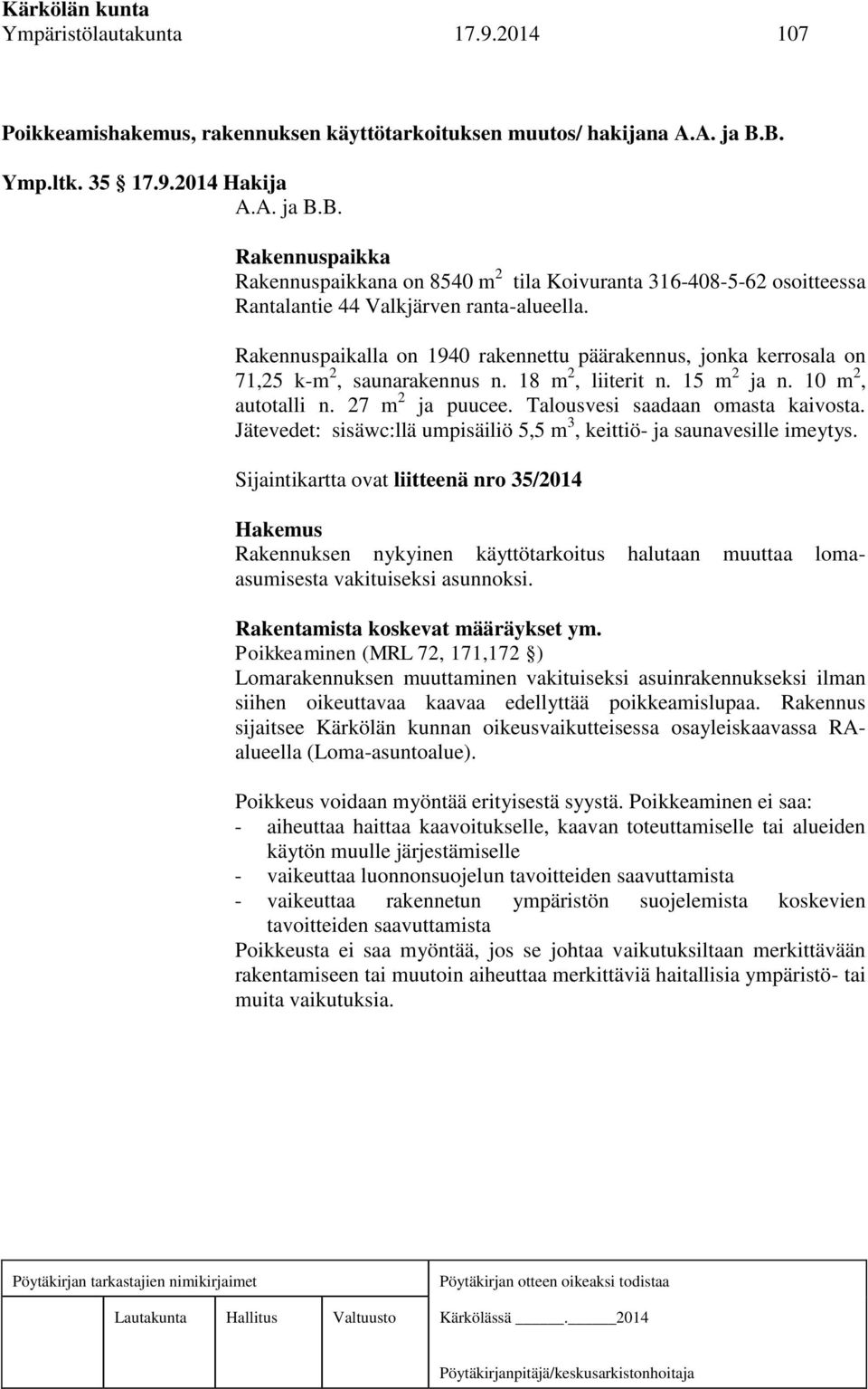 Rakennuspaikalla on 1940 rakennettu päärakennus, jonka kerrosala on 71,25 k-m 2, saunarakennus n. 18 m 2, liiterit n. 15 m 2 ja n. 10 m 2, autotalli n. 27 m 2 ja puucee.