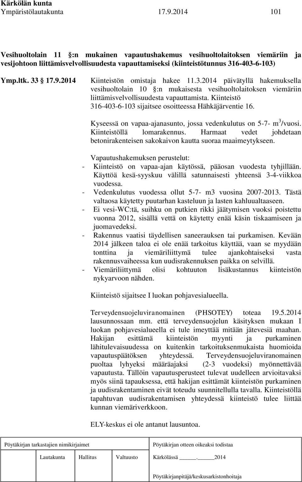 2014 Kiinteistön omistaja hakee 11.3.2014 päivätyllä hakemuksella vesihuoltolain 10 :n mukaisesta vesihuoltolaitoksen viemäriin liittämisvelvollisuudesta vapauttamista.