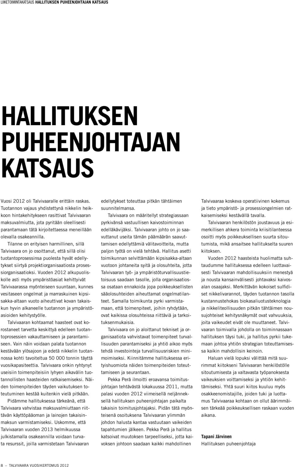 Tilanne on erityisen harmillinen, sillä talvivaara on jo osoittanut, että sillä olisi tuotantoprosessinsa puolesta hyvät edellytykset siirtyä projektiorganisaatiosta prosessiorganisaatioksi.