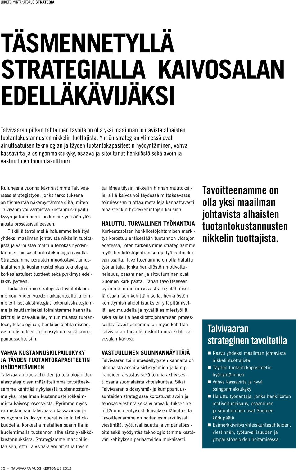 Yhtiön strategian ytimessä ovat ainutlaatuisen teknologian ja täyden tuotantokapasiteetin hyödyntäminen, vahva kassavirta ja osingonmaksukyky, osaava ja sitoutunut henkilöstö sekä avoin ja