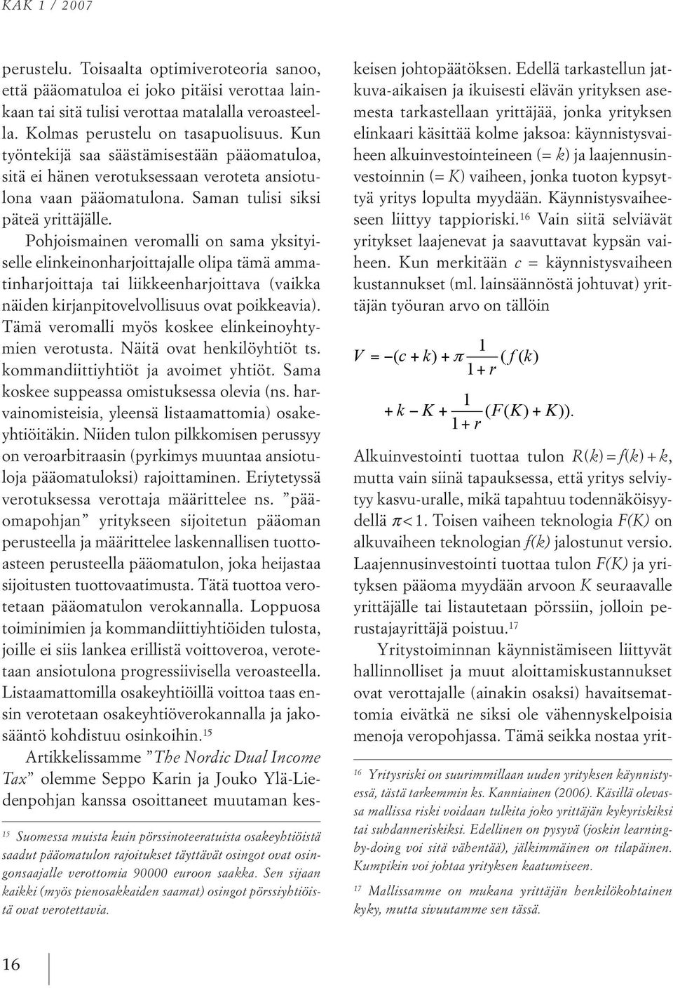 toisaalta optimiveroteoria sanoo, että pääomatuloa ei joko pitäisi verottaa lainkaan tai sitä tulisi verottaa matalalla veroasteella. kolmas perustelu ontasapuolisuus.