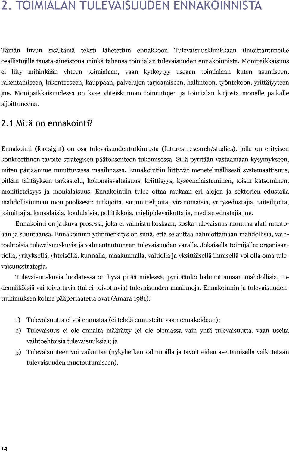 Monipaikkaisuus ei liity mihinkään yhteen toimialaan, vaan kytkeytyy useaan toimialaan kuten asumiseen, rakentamiseen, liikenteeseen, kauppaan, palvelujen tarjoamiseen, hallintoon, työntekoon,