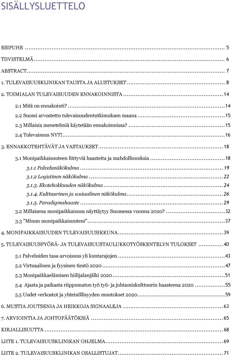 ENNAKKOTEHTÄVÄT JA VASTAUKSET... 18 3.1 Monipaikkaisuuteen liittyviä haasteita ja mahdollisuuksia... 18 3.1.1 Palvelunäkökulma... 19 3.1.2 Logistinen näkökulma... 22 3.1.3. Ekotehokkuuden näkökulma.