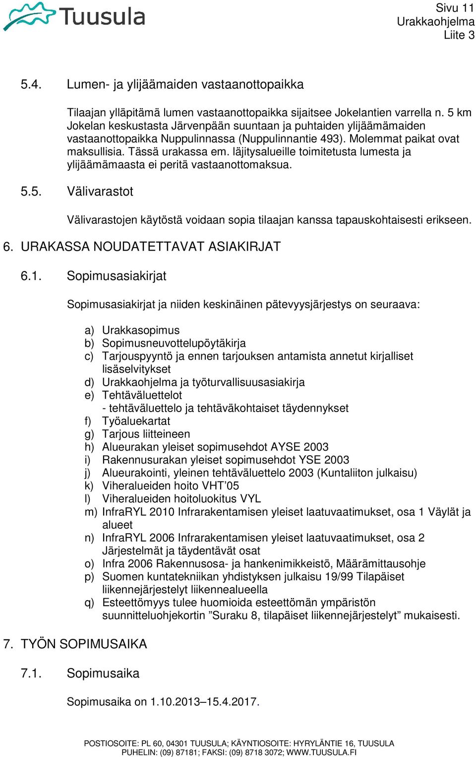 läjitysalueille toimitetusta lumesta ja ylijäämämaasta ei peritä vastaanottomaksua. 5.5. Välivarastot Välivarastojen käytöstä voidaan sopia tilaajan kanssa tapauskohtaisesti erikseen. 6.