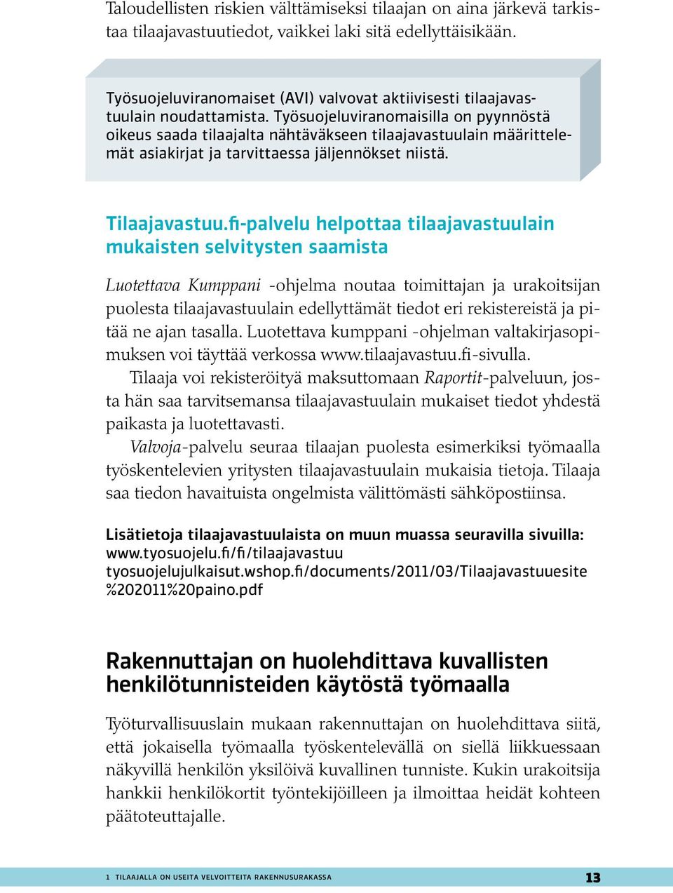 Työsuojeluviranomaisilla on pyynnöstä oikeus saada tilaajalta nähtäväkseen tilaajavastuulain määrittelemät asiakirjat ja tarvittaessa jäljennökset niistä. Tilaajavastuu.