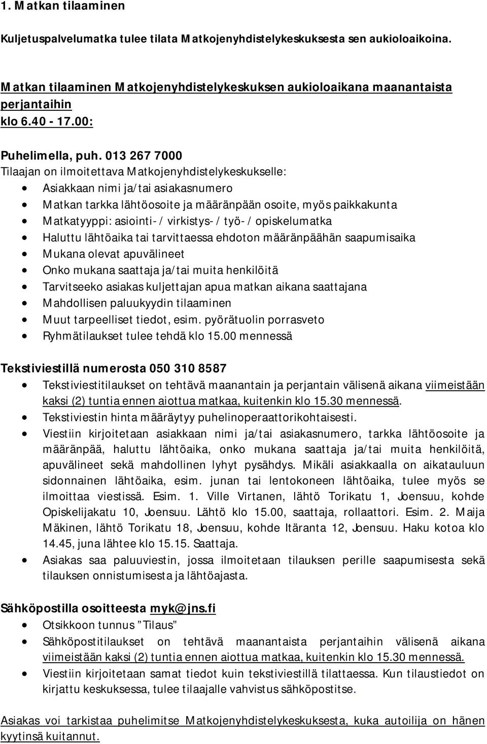 013 267 7000 Tilaajan on ilmoitettava Matkojenyhdistelykeskukselle: Asiakkaan nimi ja/tai asiakasnumero Matkan tarkka lähtöosoite ja määränpään osoite, myös paikkakunta Matkatyyppi: asiointi- /