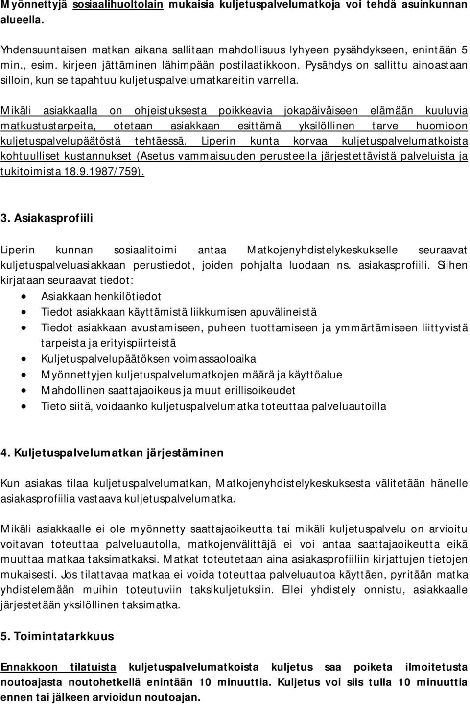 Mikäli asiakkaalla on ohjeistuksesta poikkeavia jokapäiväiseen elämään kuuluvia matkustustarpeita, otetaan asiakkaan esittämä yksilöllinen tarve huomioon kuljetuspalvelupäätöstä tehtäessä.