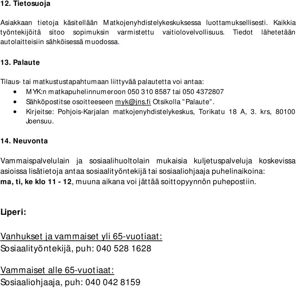 Palaute Tilaus- tai matkustustapahtumaan liittyvää palautetta voi antaa: MYK:n matkapuhelinnumeroon 050 310 8587 tai 050 4372807 Sähköpostitse osoitteeseen myk@jns.fi Otsikolla Palaute.