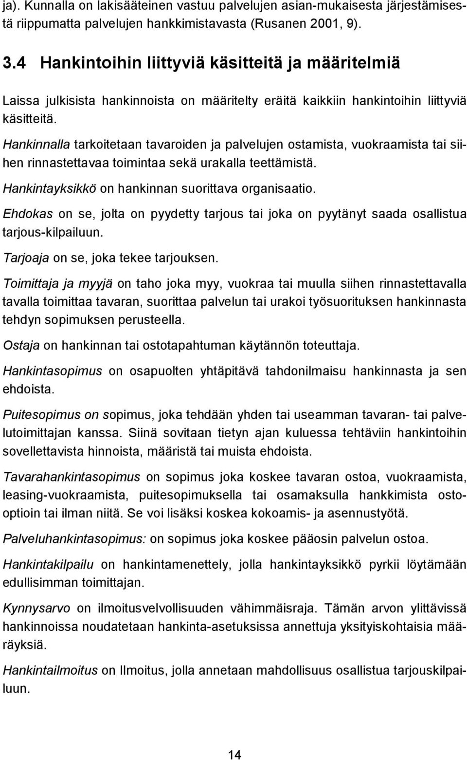 Hankinnalla tarkoitetaan tavaroiden ja palvelujen ostamista, vuokraamista tai siihen rinnastettavaa toimintaa sekä urakalla teettämistä. Hankintayksikkö on hankinnan suorittava organisaatio.