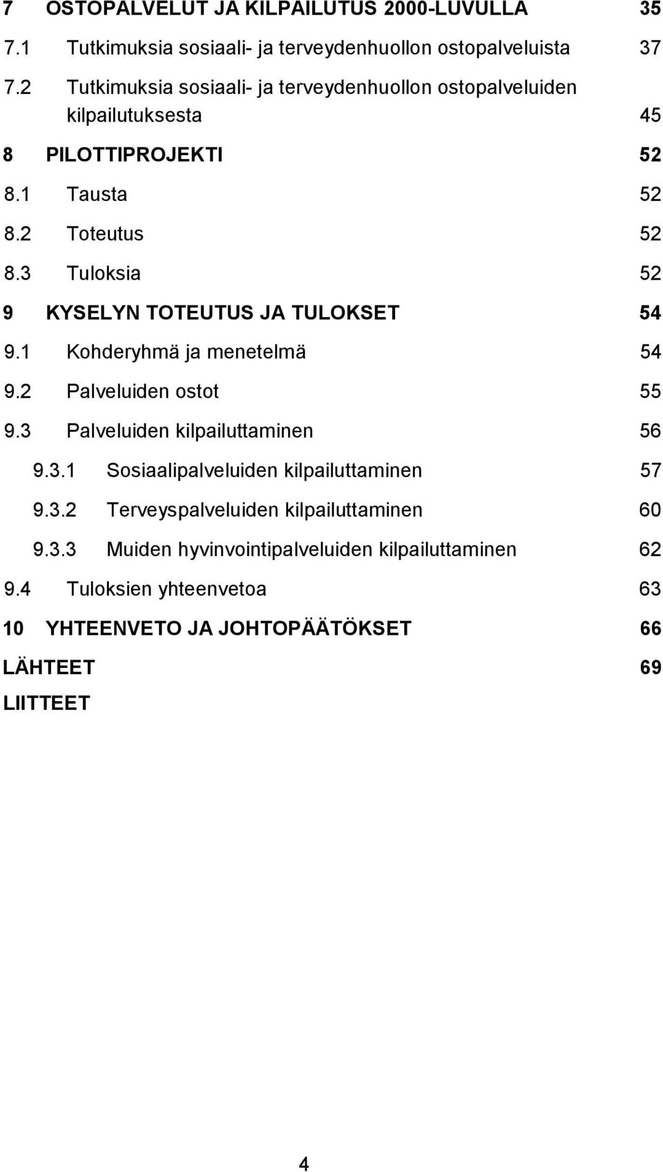 3 Tuloksia 52 9 KYSELYN TOTEUTUS JA TULOKSET 54 9.1 Kohderyhmä ja menetelmä 54 9.2 Palveluiden ostot 55 9.3 Palveluiden kilpailuttaminen 56 9.3.1 Sosiaalipalveluiden kilpailuttaminen 57 9.