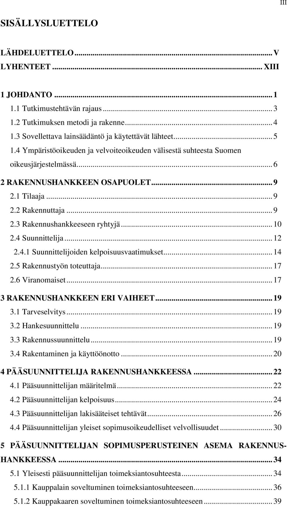 .. 10 2.4 Suunnittelija... 12 2.4.1 Suunnittelijoiden kelpoisuusvaatimukset... 14 2.5 Rakennustyön toteuttaja... 17 2.6 Viranomaiset... 17 3 RAKENNUSHANKKEEN ERI VAIHEET... 19 3.1 Tarveselvitys... 19 3.2 Hankesuunnittelu.