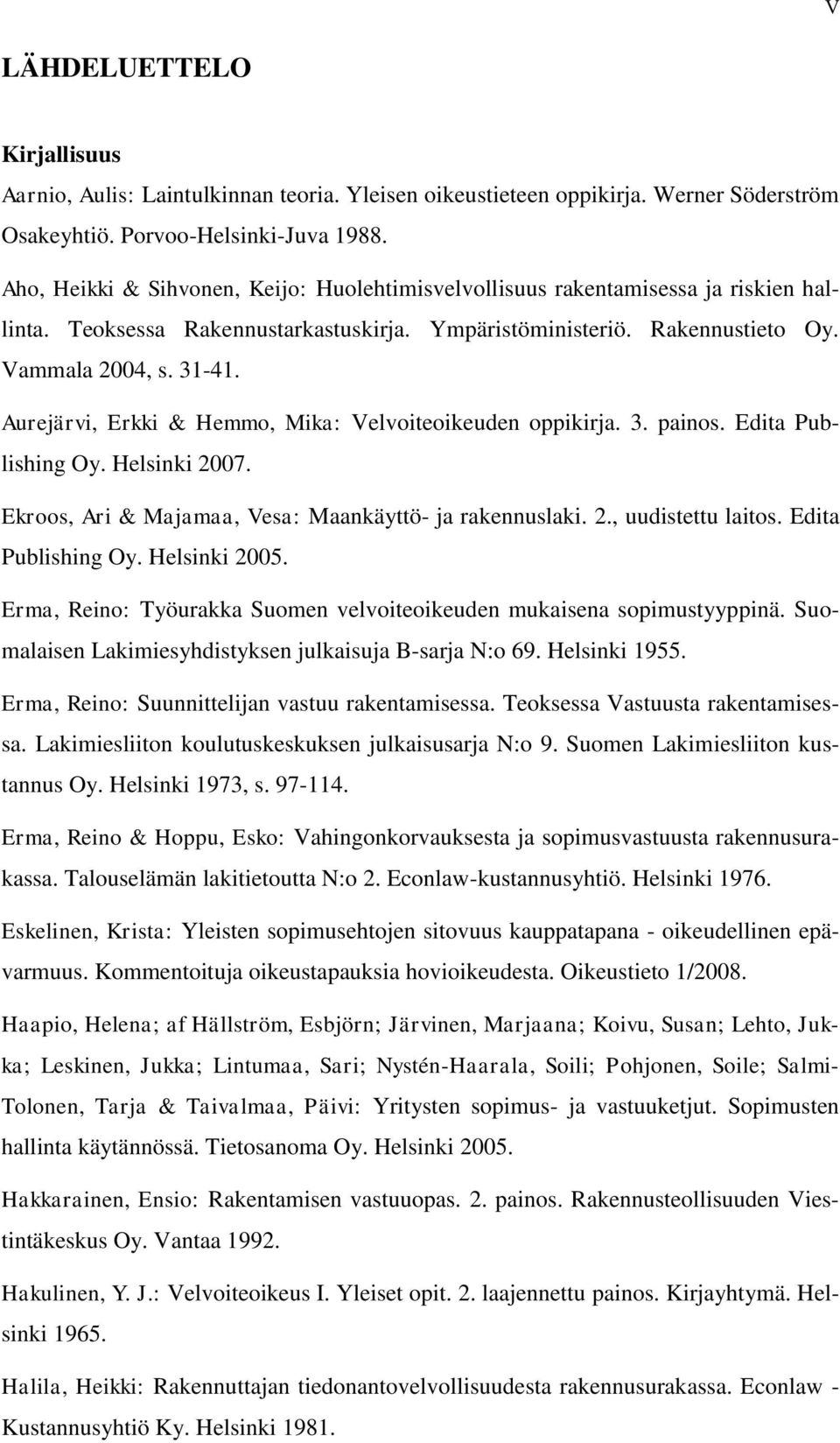 Aurejärvi, Erkki & Hemmo, Mika: Velvoiteoikeuden oppikirja. 3. painos. Edita Publishing Oy. Helsinki 2007. Ekroos, Ari & Majamaa, Vesa: Maankäyttö- ja rakennuslaki. 2., uudistettu laitos.