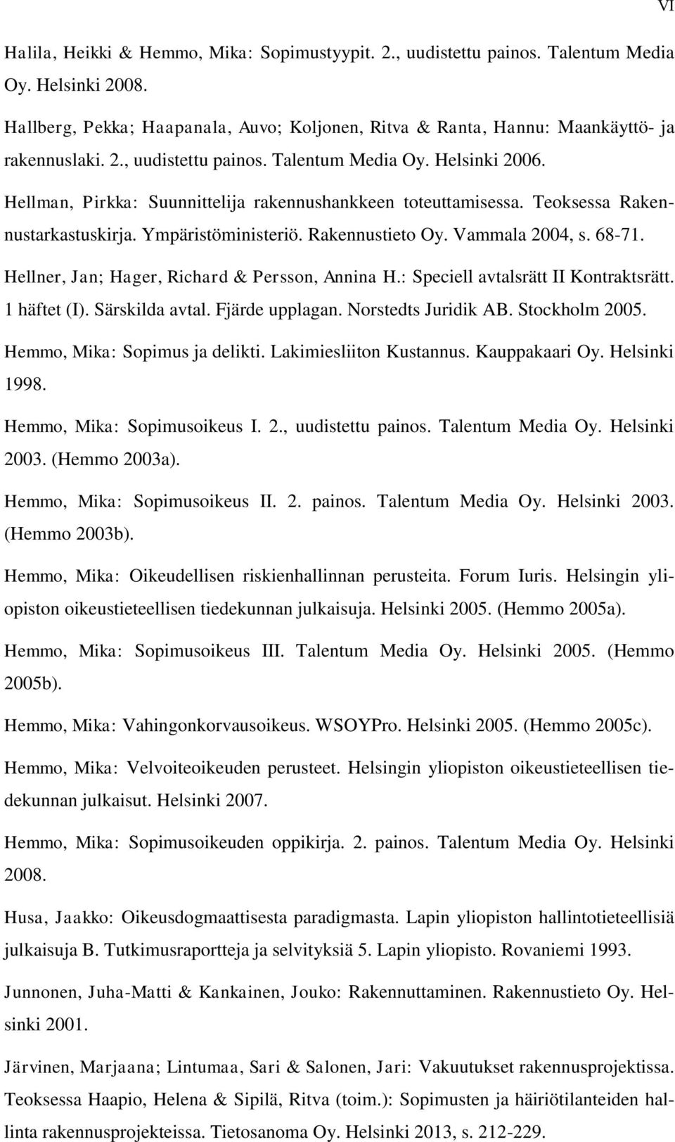 Vammala 2004, s. 68-71. Hellner, Jan; Hager, Richard & Persson, Annina H.: Speciell avtalsrätt II Kontraktsrätt. 1 häftet (I). Särskilda avtal. Fjärde upplagan. Norstedts Juridik AB. Stockholm 2005.