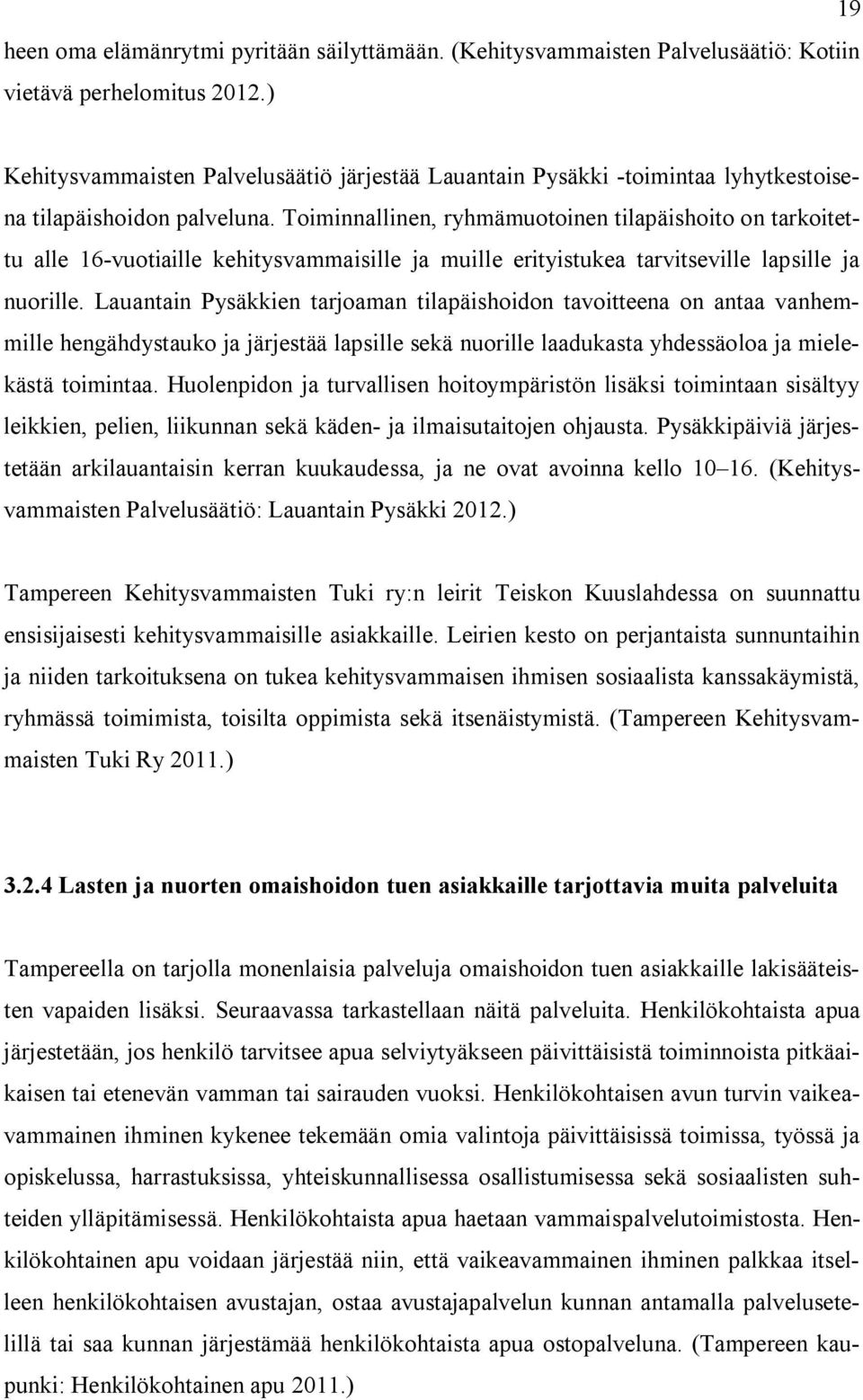 Toiminnallinen, ryhmämuotoinen tilapäishoito on tarkoitettu alle 16 vuotiaille kehitysvammaisille ja muille erityistukea tarvitseville lapsille ja nuorille.