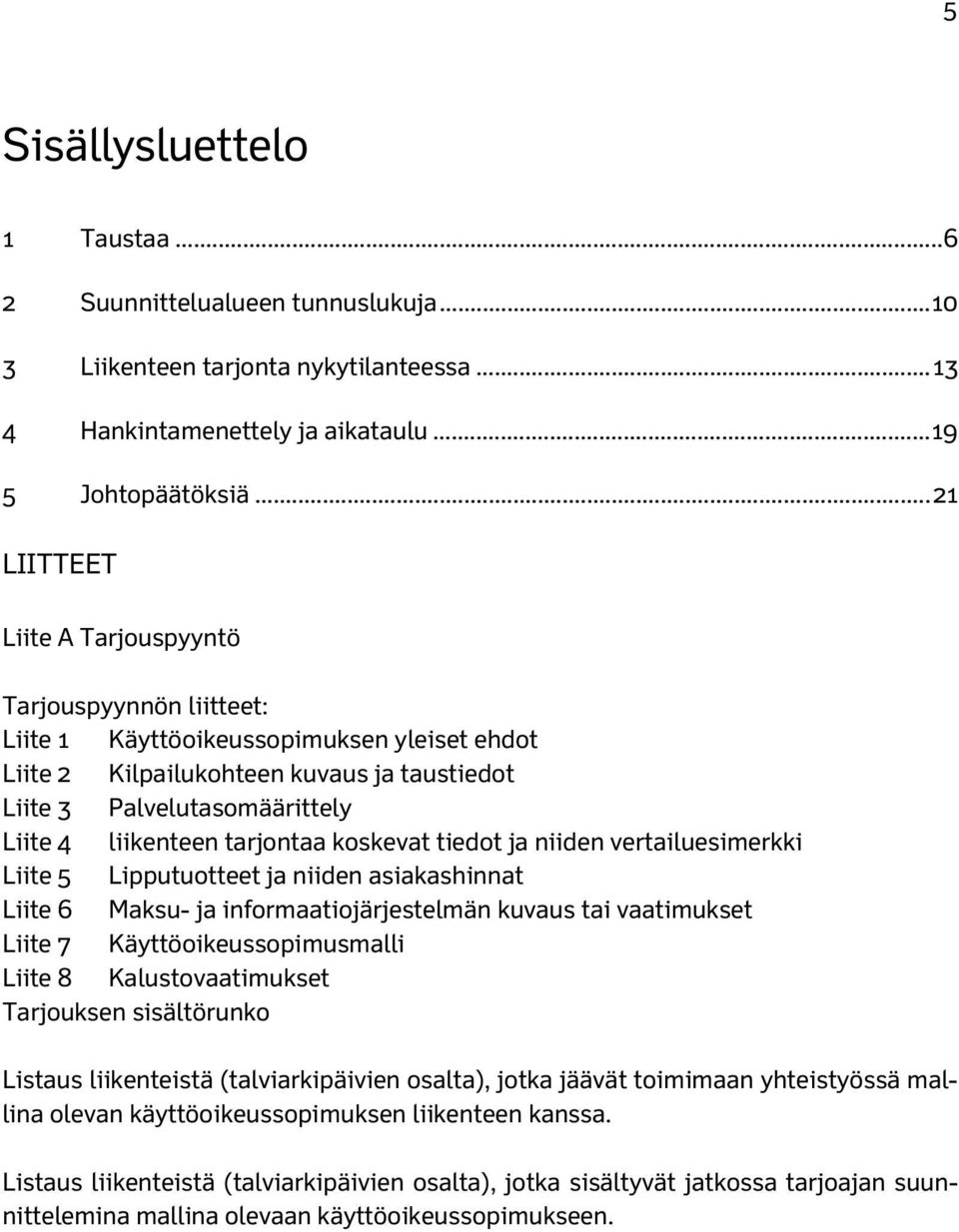 liikenteen tarjontaa koskevat tiedot ja niiden vertailuesimerkki Liite 5 Lipputuotteet ja niiden asiakashinnat Liite 6 Maksu- ja informaatiojärjestelmän kuvaus tai vaatimukset Liite 7